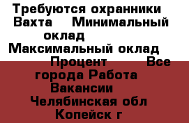 Требуются охранники . Вахта. › Минимальный оклад ­ 47 900 › Максимальный оклад ­ 79 200 › Процент ­ 20 - Все города Работа » Вакансии   . Челябинская обл.,Копейск г.